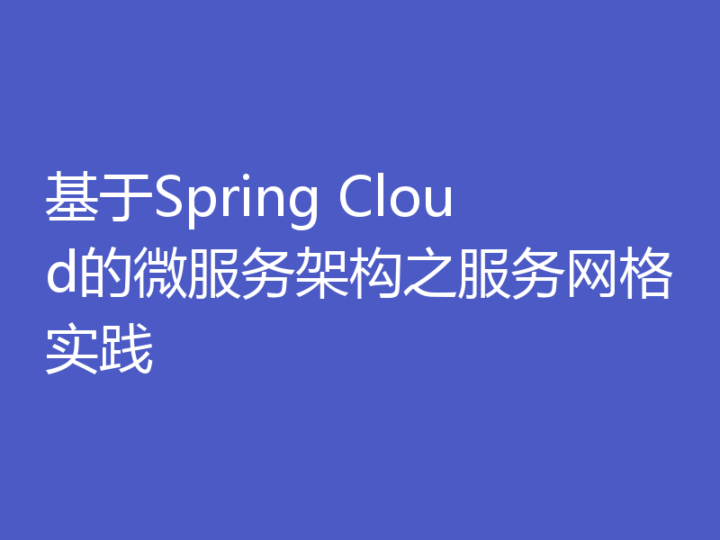 基于Spring Cloud的微服务架构之服务网格实践