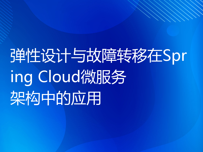 弹性设计与故障转移在Spring Cloud微服务架构中的应用