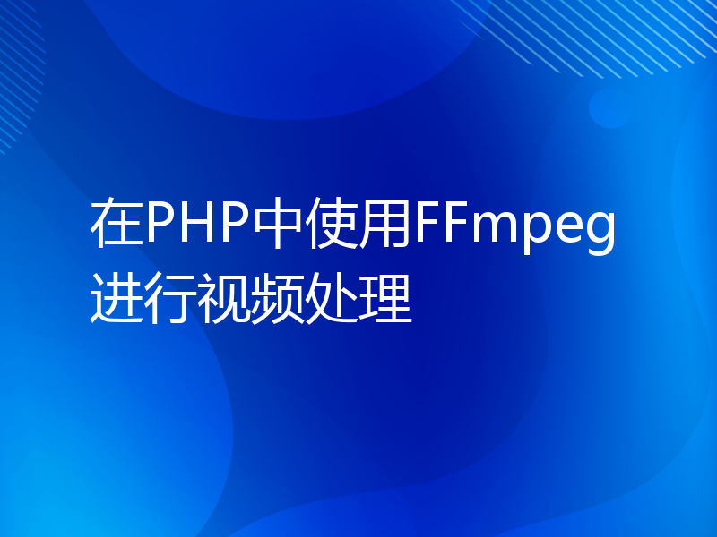 在PHP中使用FFmpeg进行视频处理