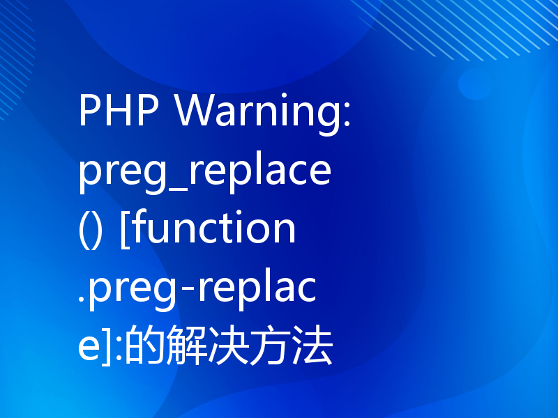 PHP Warning: preg_replace() [function.preg-replace]:的解决方法