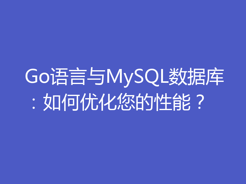 Go语言与MySQL数据库：如何优化您的性能？