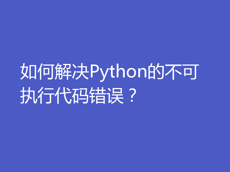 如何解决Python的不可执行代码错误？