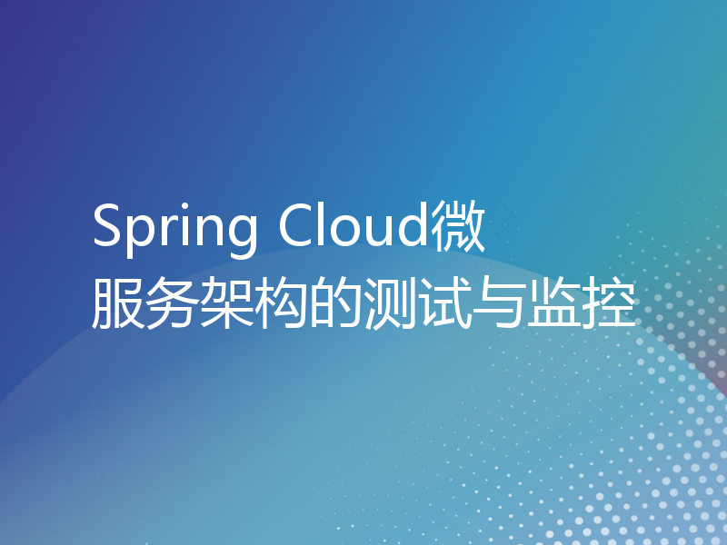 Spring Cloud微服务架构的测试与监控