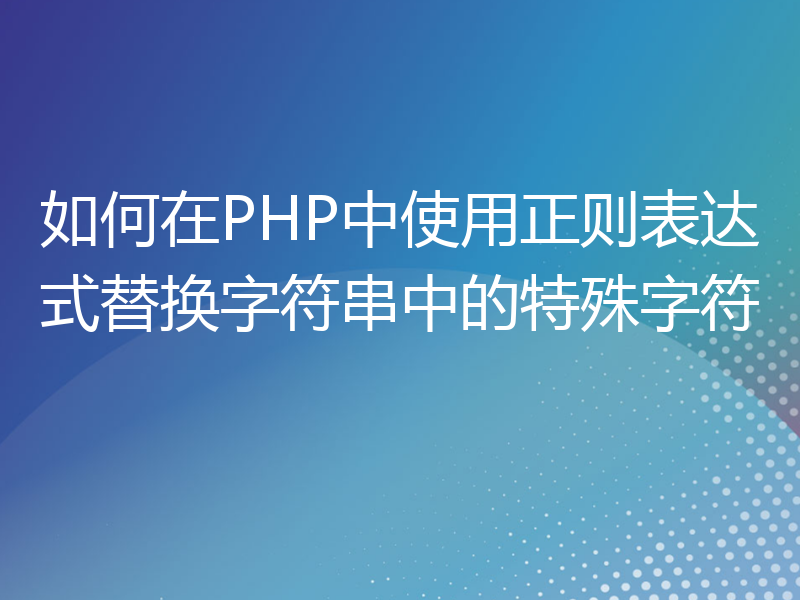 如何在PHP中使用正则表达式替换字符串中的特殊字符