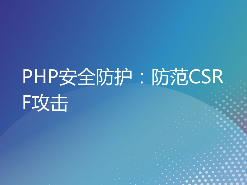PHP安全防护：防范CSRF攻击