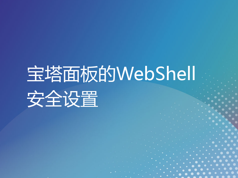 宝塔面板的WebShell安全设置