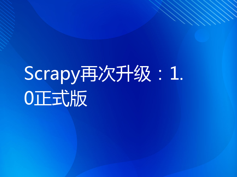 Scrapy再次升级：1.0正式版