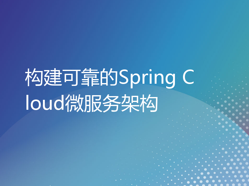 构建可靠的Spring Cloud微服务架构