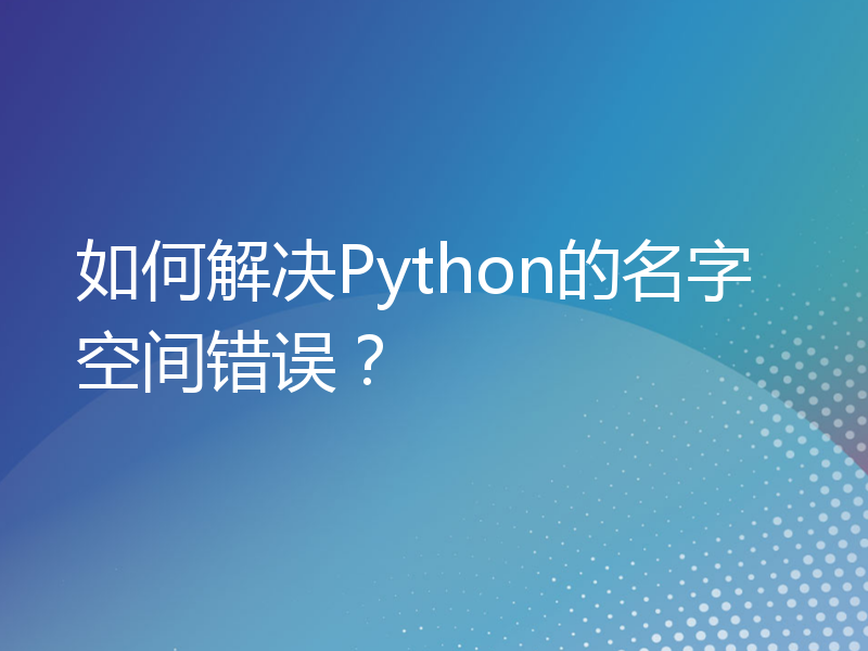 如何解决Python的名字空间错误？
