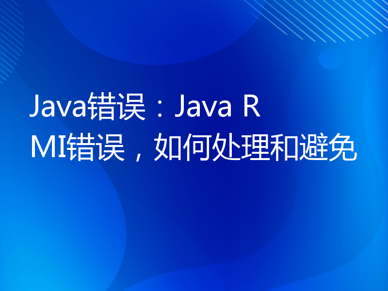 Java错误：Java RMI错误，如何处理和避免
