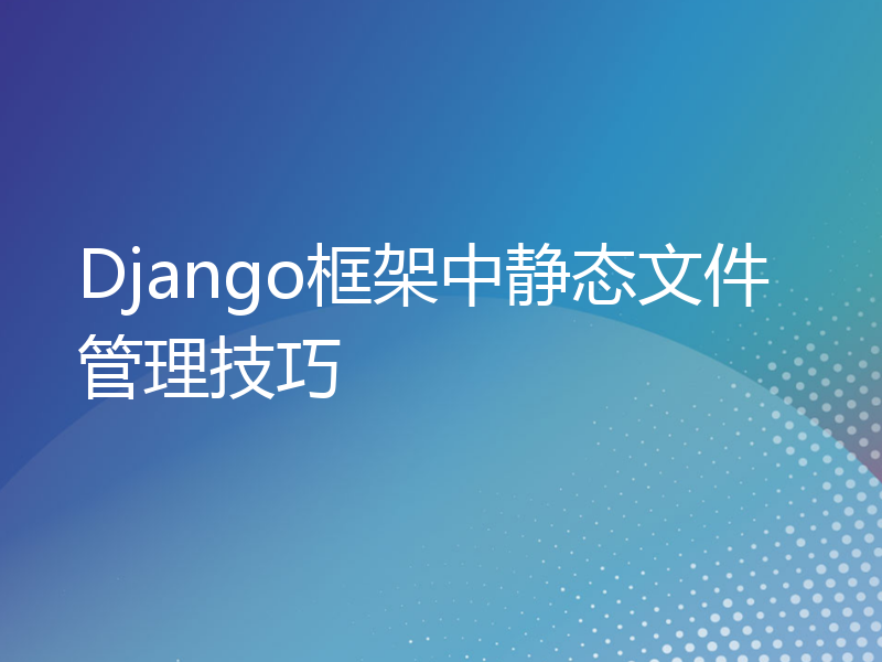 Django框架中静态文件管理技巧