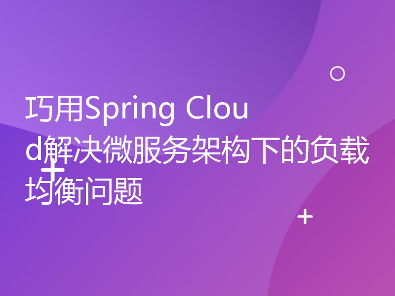 巧用Spring Cloud解决微服务架构下的负载均衡问题