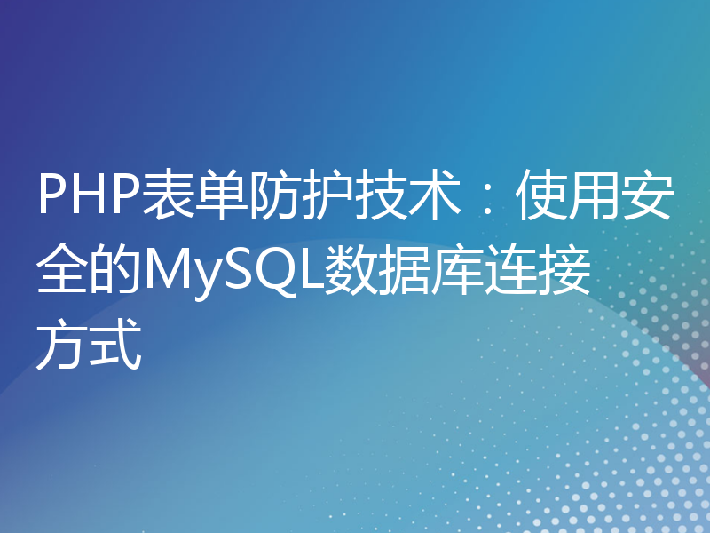 PHP表单防护技术：使用安全的MySQL数据库连接方式