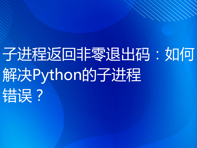 子进程返回非零退出码：如何解决Python的子进程错误？