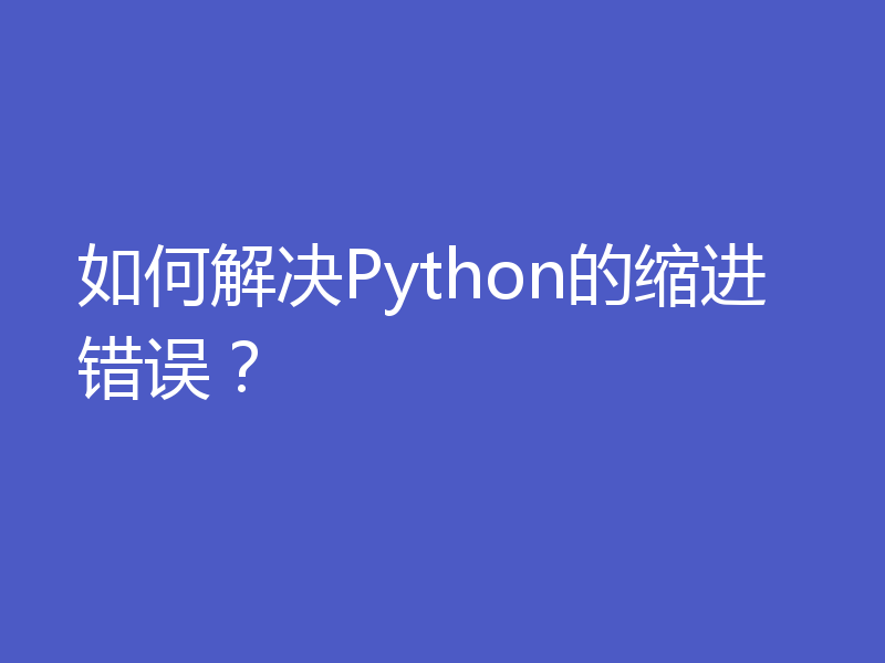 如何解决Python的缩进错误？