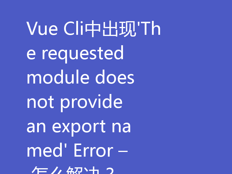 Vue Cli中出现'The requested module does not provide an export named' Error – 怎么解决？