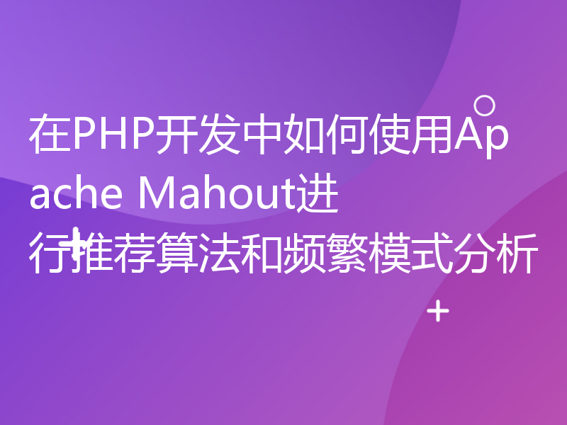 在PHP开发中如何使用Apache Mahout进行推荐算法和频繁模式分析