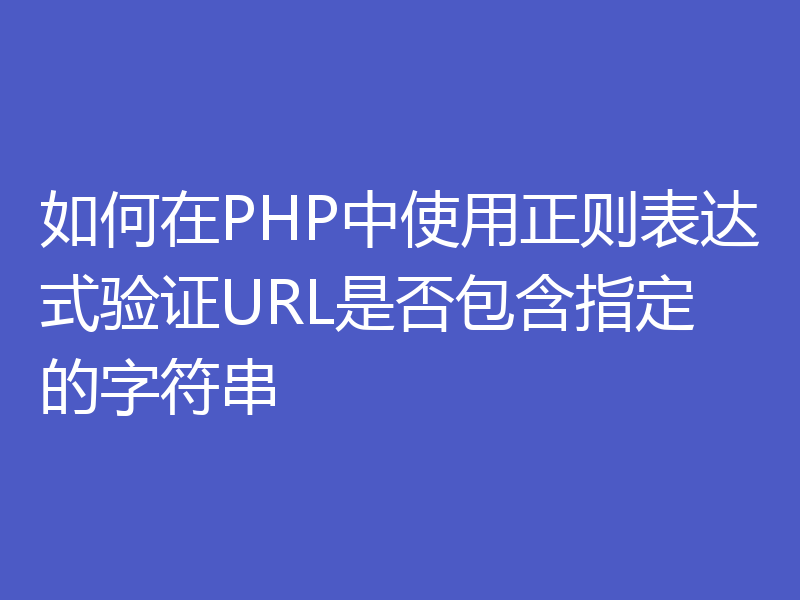 如何在PHP中使用正则表达式验证URL是否包含指定的字符串
