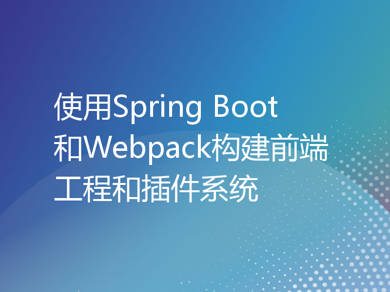 使用Spring Boot和Webpack构建前端工程和插件系统