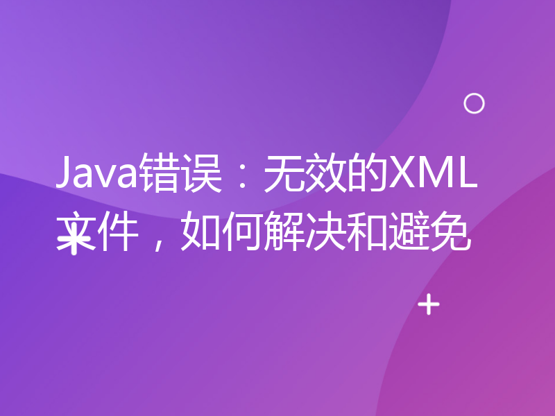 Java错误：无效的XML文件，如何解决和避免