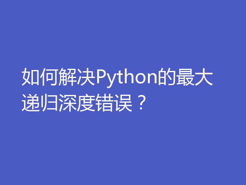 如何解决Python的最大递归深度错误？