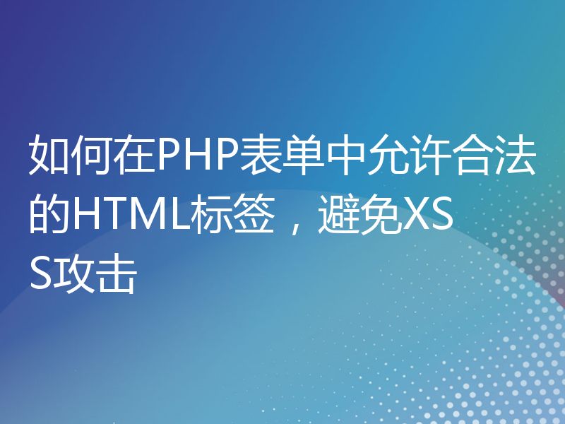 如何在PHP表单中允许合法的HTML标签，避免XSS攻击