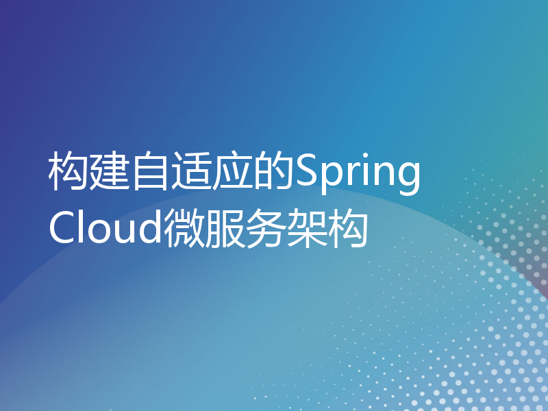 构建自适应的Spring Cloud微服务架构