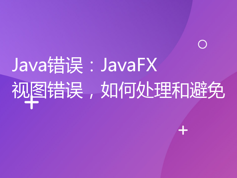Java错误：JavaFX视图错误，如何处理和避免