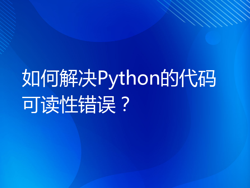 如何解决Python的代码可读性错误？