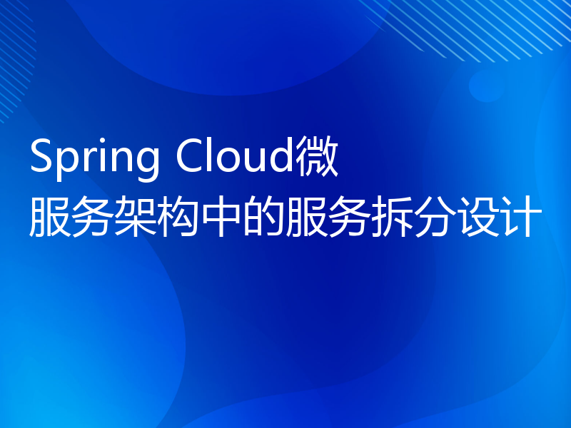Spring Cloud微服务架构中的服务拆分设计