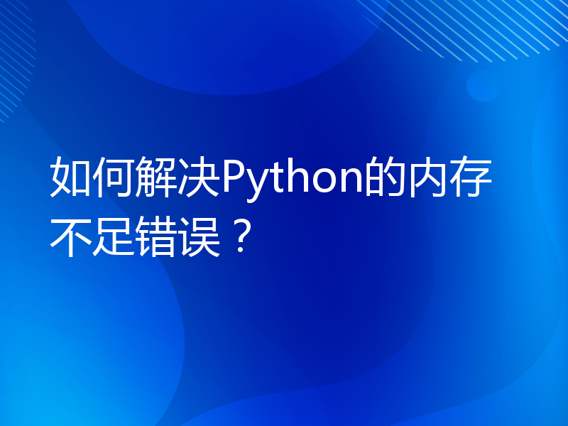 如何解决Python的内存不足错误？