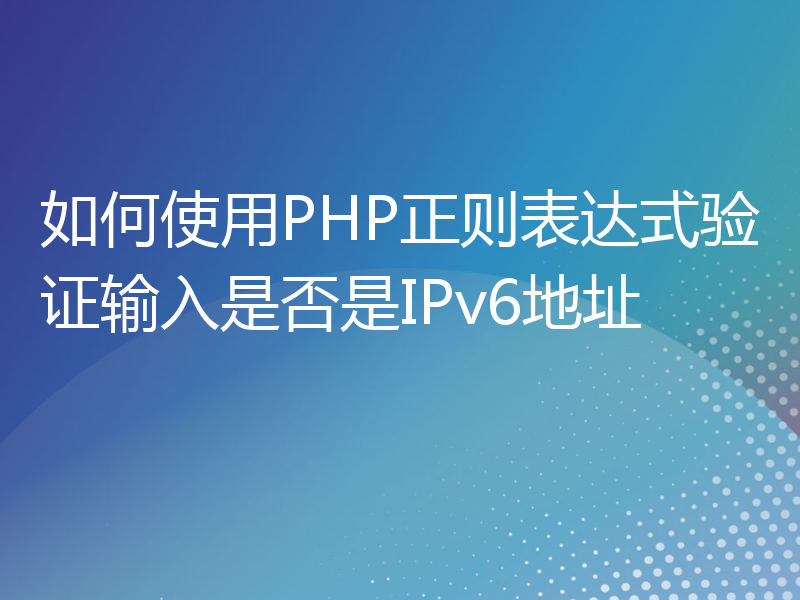 如何使用PHP正则表达式验证输入是否是IPv6地址