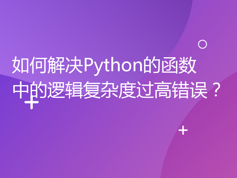 如何解决Python的函数中的逻辑复杂度过高错误？