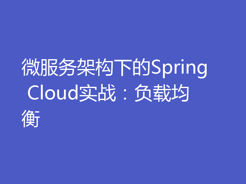 微服务架构下的Spring Cloud实战：负载均衡