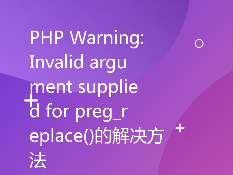 PHP Warning: Invalid argument supplied for preg_replace()的解决方法