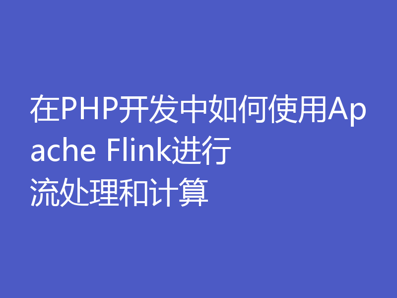 在PHP开发中如何使用Apache Flink进行流处理和计算