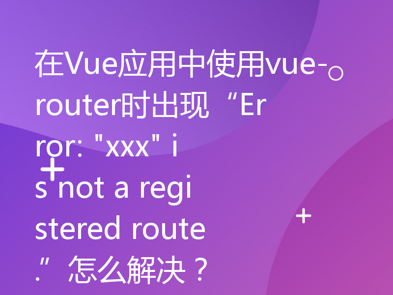 在Vue应用中使用vue-router时出现“Error: 