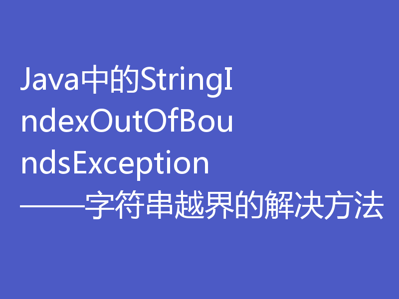 Java中的StringIndexOutOfBoundsException——字符串越界的解决方法