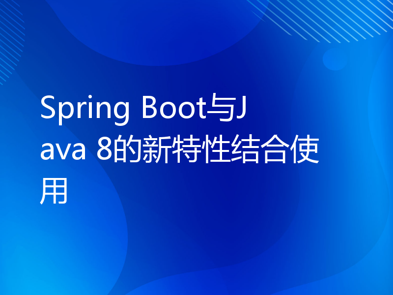 Spring Boot与Java 8的新特性结合使用