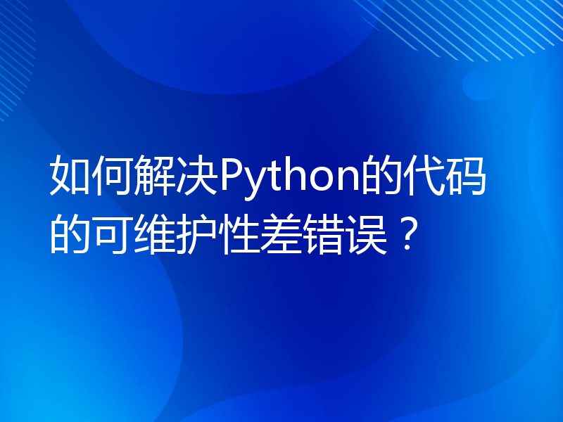 如何解决Python的代码的可维护性差错误？