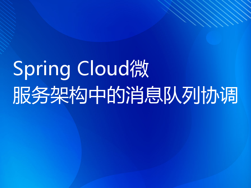 Spring Cloud微服务架构中的消息队列协调