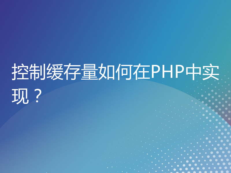 控制缓存量如何在PHP中实现？