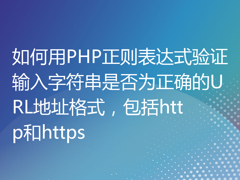 如何用PHP正则表达式验证输入字符串是否为正确的URL地址格式，包括http和https