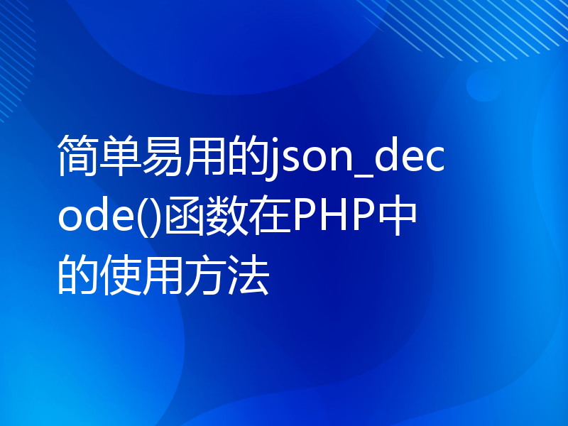 简单易用的json_decode()函数在PHP中的使用方法