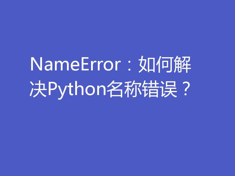 NameError：如何解决Python名称错误？