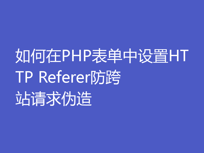 如何在PHP表单中设置HTTP Referer防跨站请求伪造