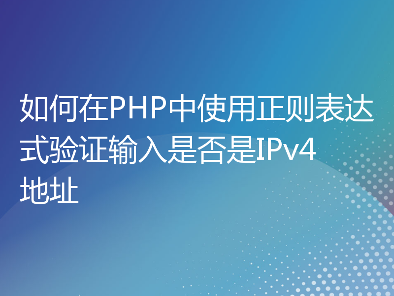 如何在PHP中使用正则表达式验证输入是否是IPv4地址
