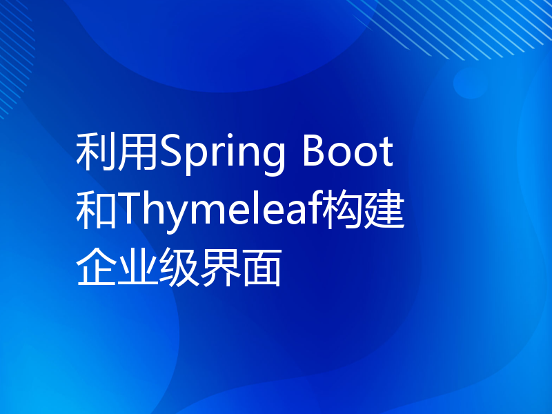 利用Spring Boot和Thymeleaf构建企业级界面