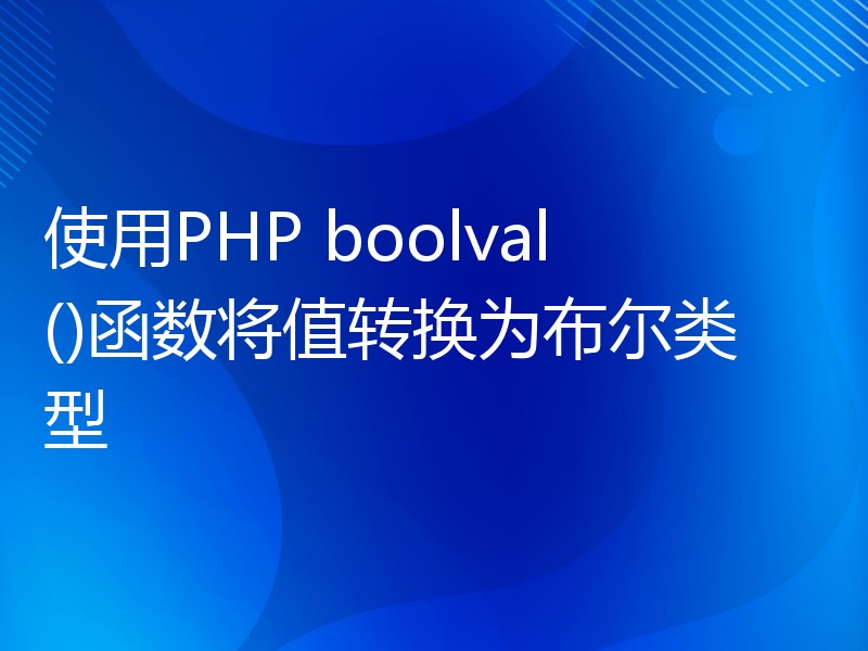 使用PHP boolval()函数将值转换为布尔类型