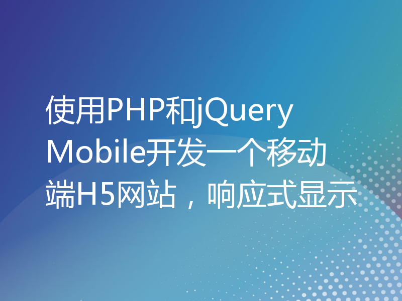 使用PHP和jQuery Mobile开发一个移动端H5网站，响应式显示